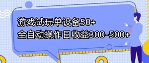 游戏试玩单设备50+全自动操作日收益300-500+-薪火元第一资源库