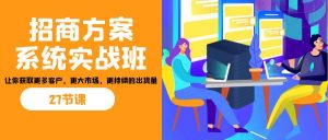 招商·方案系统实战班:让你获取更多客户,更大市场,更持续的出货量(27节)-薪火元第一资源库