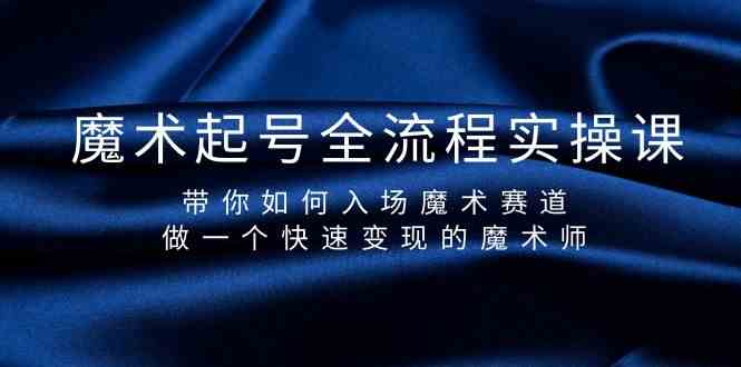 魔术起号全流程实操课，带你如何入场魔术赛道，做一个快速变现的魔术师-梦凌网创