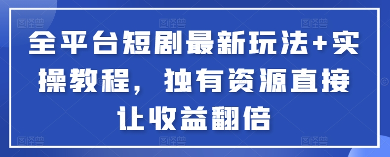 全平台短剧最新玩法+实操教程，独有资源直接让收益翻倍-梦凌网创