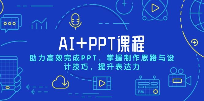 AI+PPT课程，助力高效完成PPT，掌握制作思路与设计技巧，提升表达力-薪火元第一资源库