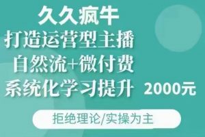 久久疯牛·自然流+微付费(12月23更新)打造运营型主播,包11月+12月-薪火元第一资源库