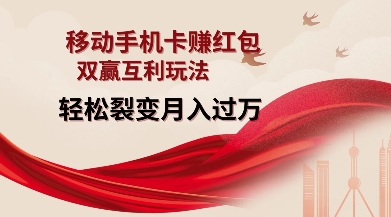 移动手机卡挣红包,双赢互利玩法,轻松裂变月入过W【仅揭秘】-薪火元第一资源库