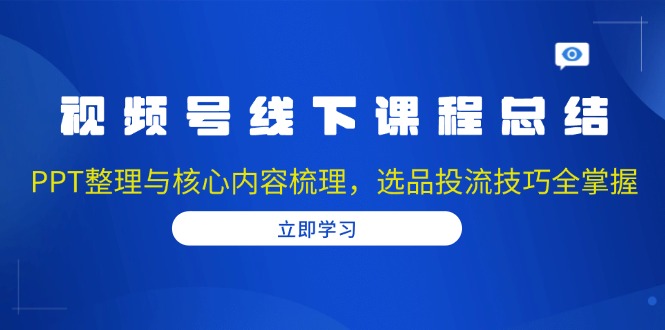 视频号线下课程总结：PPT整理与核心内容梳理，选品投流技巧全掌握-梦凌网创