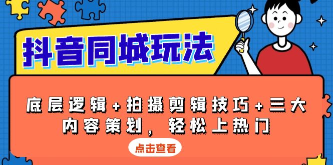 抖音 同城玩法，底层逻辑+拍摄剪辑技巧+三大内容策划，轻松上热门-梦凌网创