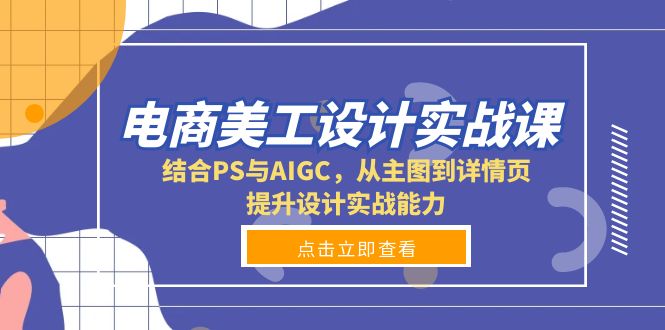 电商美工设计实战课，结合PS与AIGC，从主图到详情页，提升设计实战能力-薪火元第一资源库