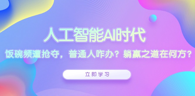 人工智能AI时代，饭碗频遭抢夺，普通人咋办？躺赢之道在何方？-梦凌网创