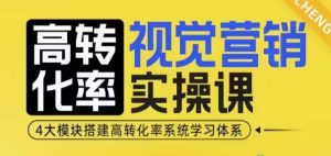 高转化率·视觉营销实操课,4大模块搭建高转化率系统学习体系-薪火元第一资源库