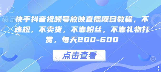 快手抖音视频号放映直播项目教程，不违规，不卖货，不靠粉丝，不靠礼物打赏，每天200-600-梦凌网创