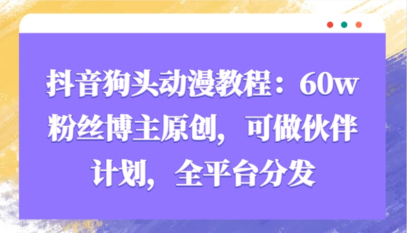 抖音狗头动漫教程：60w粉丝博主原创，可做伙伴计划，全平台分发-梦凌网创