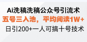 Ai洗稿洗稿公众号引流术,五号三入池,平均阅读1W+,日引200+一人可搞...-薪火元第一资源库