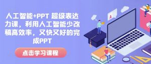 人工智能+PPT 超级表达力课，利用人工智能少改稿高效率，又快又好的完成PPT-薪火元第一资源库