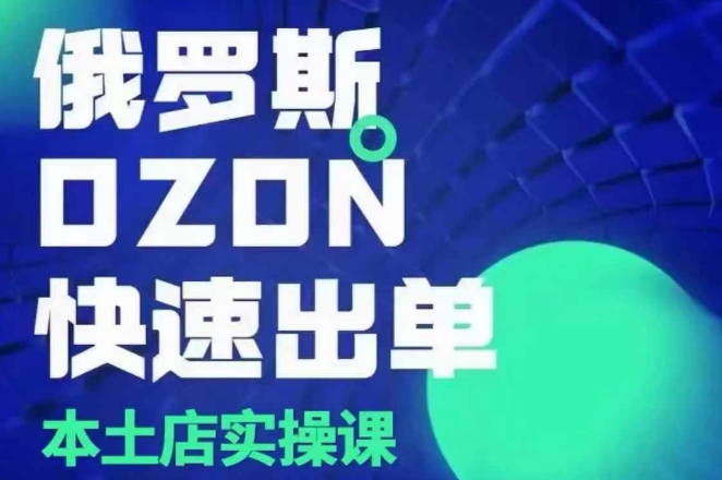 俄罗斯OZON本土店实操课，​OZON本土店运营选品变现-梦凌网创