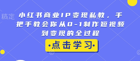 小红书商业IP变现私教，手把手教会你从0-1制作短视频到变现的全过程-梦凌网创