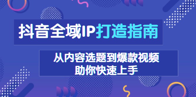 抖音全域IP打造指南，从内容选题到爆款视频，助你快速上手-梦凌网创