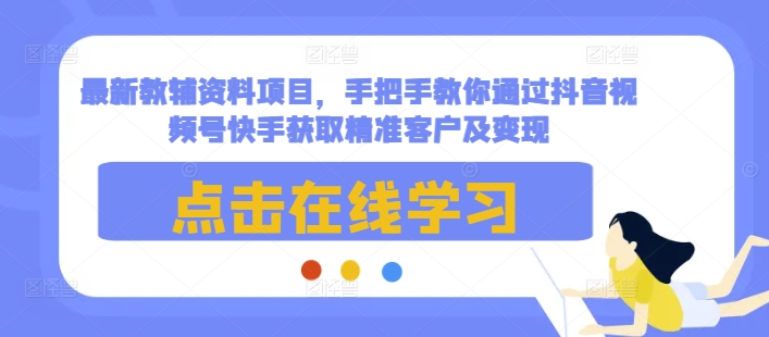 最新教辅资料项目，手把手教你通过抖音视频号快手获取精准客户及变现-梦凌网创