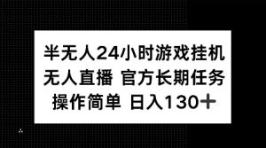 半无人24小时游戏挂JI，官方长期任务，操作简单 日入130+【揭秘】-薪火元第一资源库