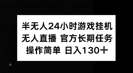 半无人24小时游戏挂JI，官方长期任务，操作简单 日入130+【揭秘】-薪火元第一资源库