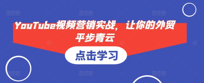 YouTube视频营销实战，让你的外贸平步青云-梦凌网创