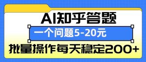 AI知乎答题掘金,一个问题收益5-20元,批量操作每天稳定200+-薪火元第一资源库