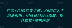 PS+AIGC美工课,AIGC人工智能应用,电商项目设立流程,设计理论+案例实操-薪火元第一资源库