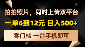 拍拍照片，同时上传双平台，一单6到12元，轻轻松松日入500+，零门槛，...-薪火元第一资源库