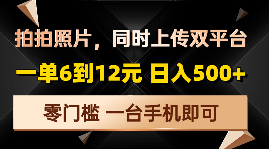 拍拍照片，同时上传双平台，一单6到12元，轻轻松松日入500+，零门槛，…-梦凌网创
