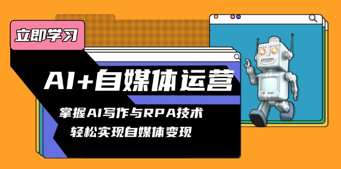 AI+自媒体运营变现课，掌握AI写作与RPA技术，轻松实现自媒体变现-梦凌网创