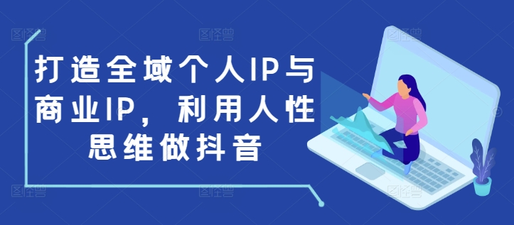 打造全域个人IP与商业IP，利用人性思维做抖音-梦凌网创