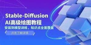 Stable Diffusion AI高级绘图教程,安装到模型训练,知识点全面覆盖-薪火元第一资源库