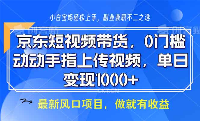 京东短视频带货，0门槛，动动手指上传视频，轻松日入1000+-梦凌网创