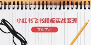 小红书飞书 模板实战变现:小红书快速起号,搭建一个赚钱的飞书模板-薪火元第一资源库
