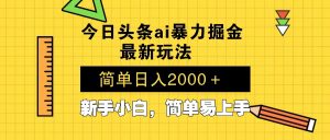今日头条最新暴利掘金玩法 Al辅助，当天起号，轻松矩阵 第二天见收益，...-薪火元第一资源库