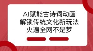 AI 赋能古诗词动画：解锁传统文化新玩法，火遍全网不是梦!-薪火元第一资源库