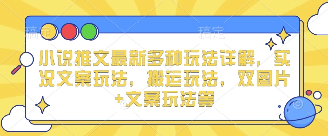 小说推文最新多种玩法详解，实况文案玩法，搬运玩法，双图片+文案玩法等-梦凌网创