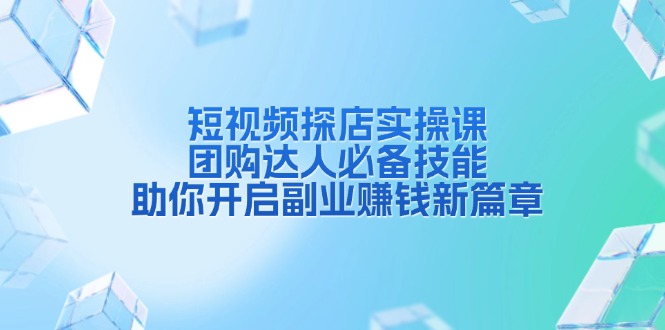 短视频探店实操课，团购达人必备技能，助你开启副业赚钱新篇章-梦凌网创