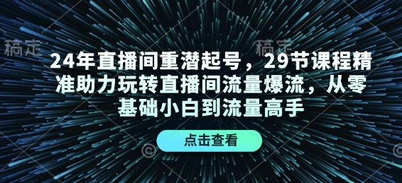 24年直播间重潜起号，29节课程精准助力玩转直播间流量爆流，从零基础小白到流量高手-梦凌网创