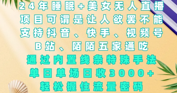 2024年睡眠+美女无人直播，通过内置线条特殊手法，单场日收3k+，轻松握住流量密码【揭秘】-梦凌网创