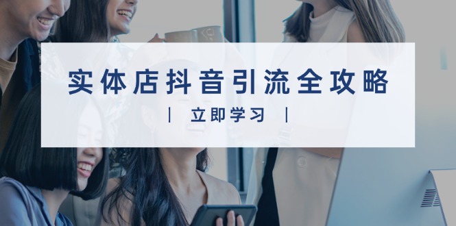 实体店抖音引流全攻略，从视频制作到直播变现，打造火爆生意-梦凌网创
