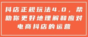 抖店正规玩法4.0,帮助你更好地理解和应对电商抖店的运营-薪火元第一资源库