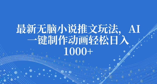 最新无脑小说推文玩法，AI一键制作动画轻松日入多张【揭秘】-梦凌网创
