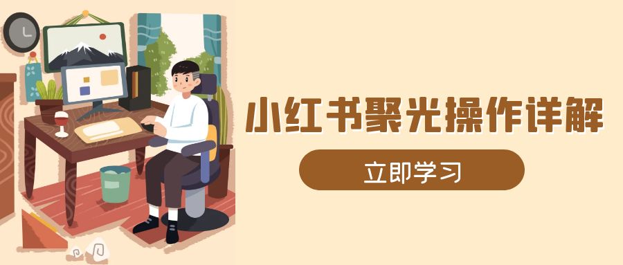 小红书聚光操作详解，涵盖素材、开户、定位、计划搭建等全流程实操-梦凌网创