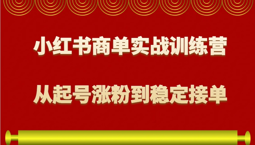 小红书商单实战训练营，从0到1教你如何变现，从起号涨粉到稳定接单，适合新手-薪火元第一资源库
