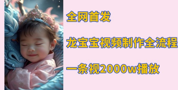 全网首发，龙宝宝视频制作教程，一条视频2000w播放-梦凌网创