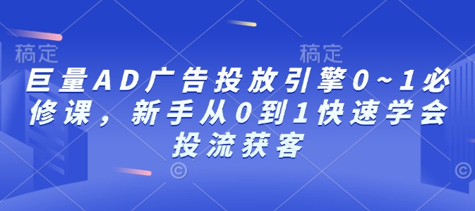 巨量AD广告投放引擎0~1必修课，新手从0到1快速学会投流获客-梦凌网创