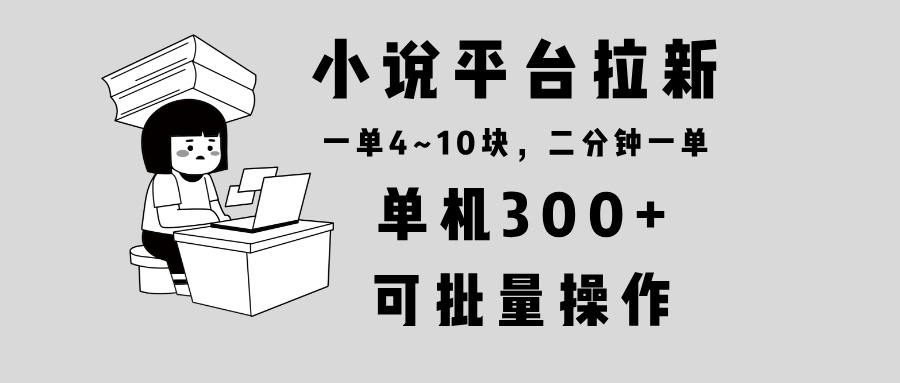 小说平台拉新，单机300+，两分钟一单4~10块，操作简单可批量。-梦凌网创