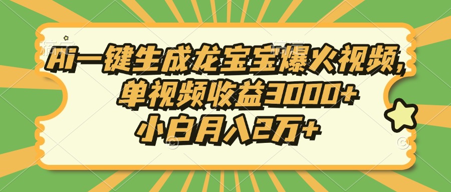 Ai一键生成龙宝宝爆火视频，单视频收益3000+，小白月入2万+-薪火元第一资源库