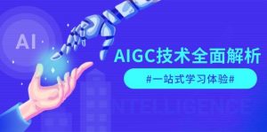 AIGC技术全面解析，从指令优化到生活应用，再到商业落地，一站式学习体验-薪火元第一资源库