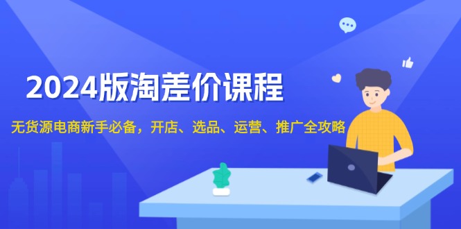 2024版淘差价课程，无货源电商新手必备，开店、选品、运营、推广全攻略-梦凌网创
