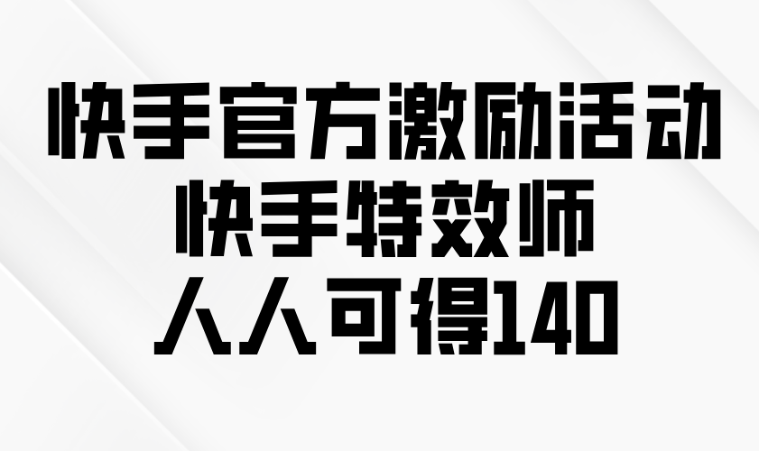 快手官方激励活动-快手特效师，人人可得140-梦凌网创